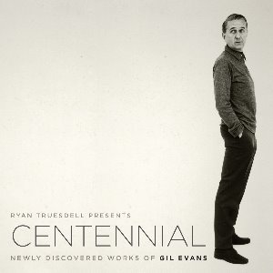 Ryan Truesdell / Centennial - Newly Discovered Works Of Gil Evans (DIGI-PAK)