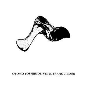 Otomo Yoshihide / Vinyl Tranquilizer