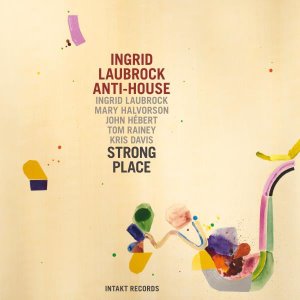 Ingrid Laubrock Anti-House / Strong Place