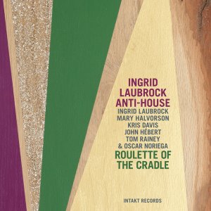 Ingrid Laubrock Anti-House / Roulette Of The Cradle