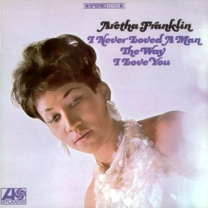Aretha Franklin / I&#039;ve Never Loved A Man The Way I Love You