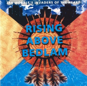 Jah Wobble&#039;s Invaders Of The Heart / Rising Above Bedlam