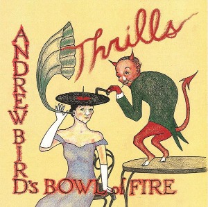 Andrew Bird&#039;s Bowl Of Fire / Thrills