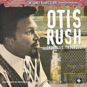 Otis Rush / Troubles, Troubles (The Sonet Blues Story)