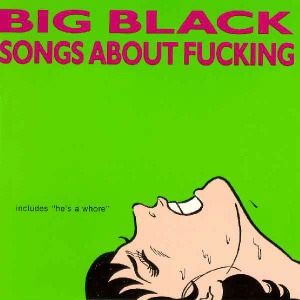 Big Black / Songs About Fucking