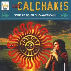 Los Calchakis / Sous le Soleil Sud-Americain
