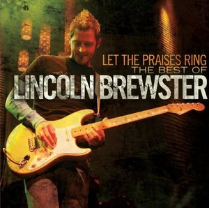 Lincoln Brewster / Let the Praises Ring - The Best Worship Songs of Lincoln Brewster