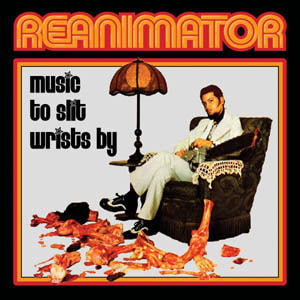 Reanimator / Music To Slit Wrists By